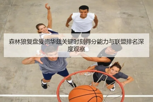 森林狼复盘爱德华兹关键时刻得分能力与联盟排名深度观察
