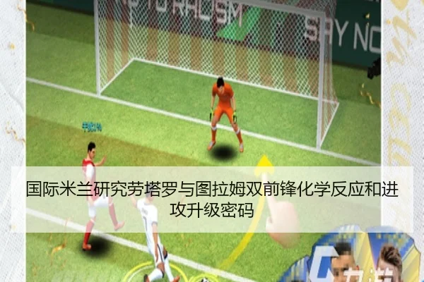 国际米兰研究劳塔罗与图拉姆双前锋化学反应和进攻升级密码