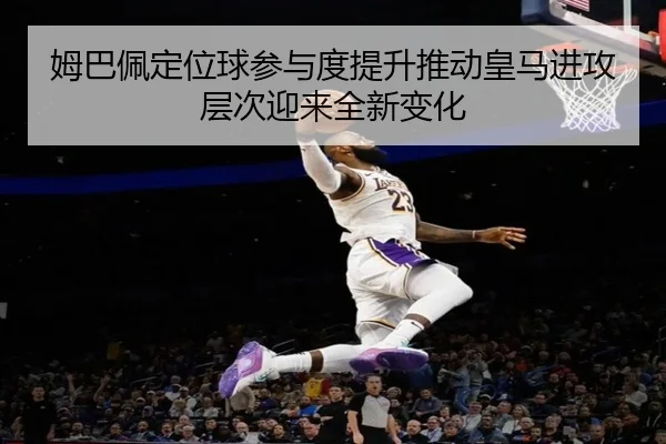 姆巴佩定位球参与度提升推动皇马进攻层次迎来全新变化