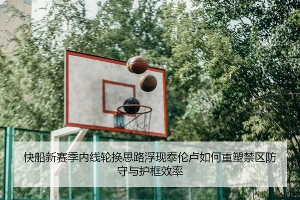 快船新赛季内线轮换思路浮现泰伦卢如何重塑禁区防守与护框效率